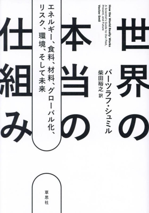 世界の本当の仕組み エネルギー、食料、材料、グローバル化、リスク、環境、そして未来