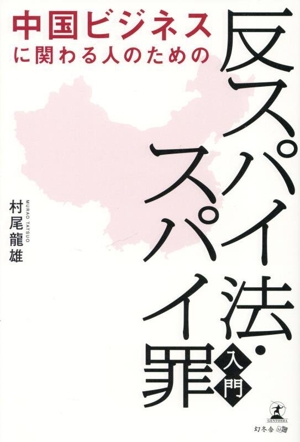 中国ビジネスに関わる人のための 反スパイ法・スパイ罪入門