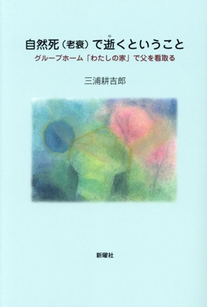 自然死(老衰)で逝くということ グループホーム「わたしの家」で父を看取る