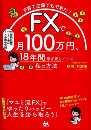 子育て主婦でもできた！FXで月100万円、18年間稼ぎ続けている私の方法 安定的に勝つ「マユミ流」FX必勝の法則