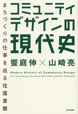 コミュニティデザインの現代史 まちづくりの仕事を巡る往復書簡