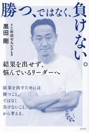 勝つ、ではなく、負けない。 結果を出せず、悩んでいるリーダーへ