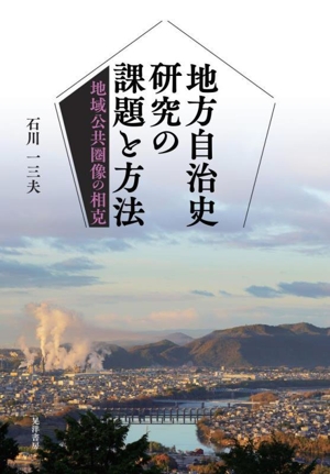 地方自治史研究の課題と方法 地域公共圏像の相克