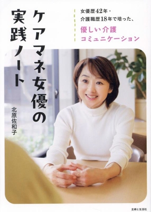 ケアマネ女優の実践ノート 女優歴42年・介護職歴18年で培った、優しい介護コミュニケーション