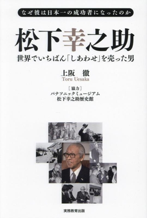 松下幸之助 世界でいちばん「しあわせ」を売った男 なぜ彼は日本一の成功者になったのか