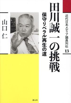 田川誠一の挑戦 保守リベラル再生の道 近代日本メディア議員列伝13