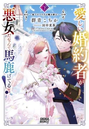 愛しい婚約者が悪女だなんて馬鹿げてる！(下) 全てのフラグは俺が折る ガガガブックスf