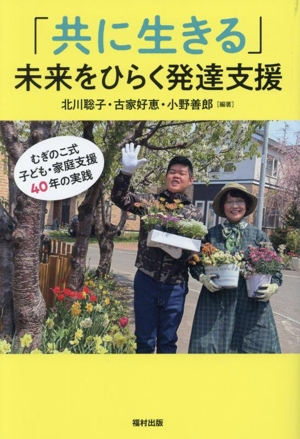 「共に生きる」未来をひらく発達支援 むぎのこ式子ども・家庭支援40年の実践