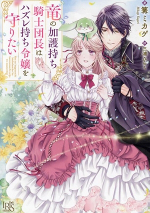 竜の加護持ち騎士団長はハズレ持ち令嬢を守りたい 一迅社文庫アイリス