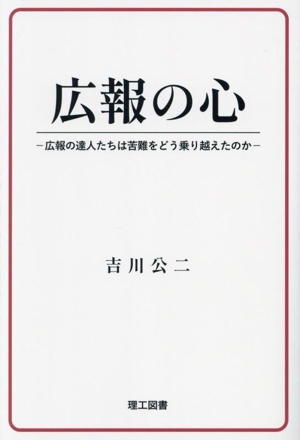 広報の心 広報の達人たちは苦難をどう乗り越えたのか