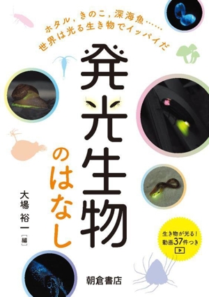 発光生物のはなし ホタル,キノコ,深海魚……世界は光る生き物でイッパイだ