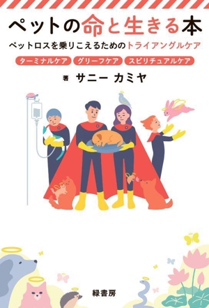 ペットの命と生きる本 ペットロスを乗りこえるためのトライアングルケア ターミナルケア グリーフケア スピリチュアルケア