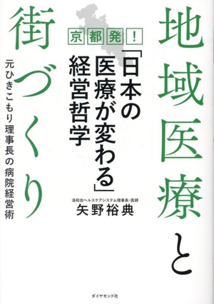 地域医療と街づくり 京都発！「日本の医療が変わる」経営哲学 元ひきこもり理事長の病院経営術