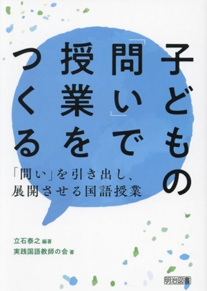 子どもの「問い」で授業をつくる 「問い」を引き出し、展開させる国語授業