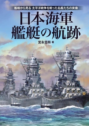 日本海軍艦艇の航跡 艦種から見る 太平洋戦争を戦った名艦たちの実像