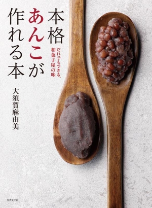 本格あんこが作れる本 だれでもできる、和菓子屋の味