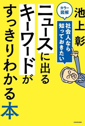 カラー図解 ニュースに出るキーワードがすっきりわかる本 社会人なら知っておきたい