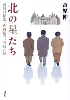 北の星たち 新渡戸稲造、内村鑑三、有島武郎