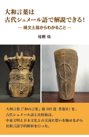 大和言葉は古代シュメール語で解説できる！ 縄文土器からわかること