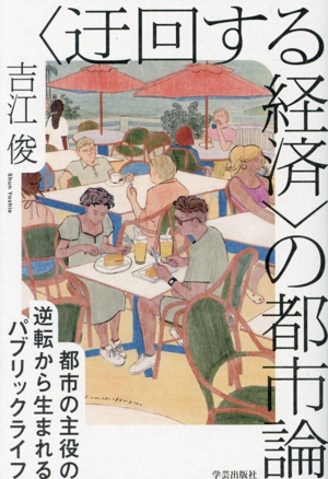 〈迂回する経済〉の都市論 都市の主役の逆転から生まれるパブリックライフ