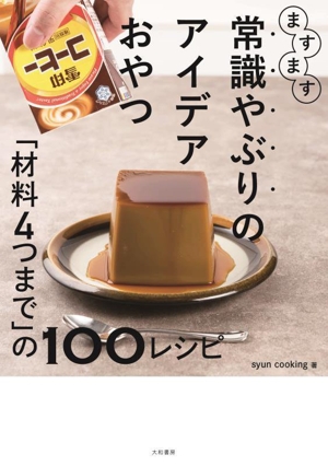 ますます常識やぶりのアイデアおやつ 「材料4つまで」の100レシピ