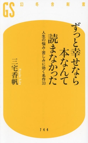 ずっと幸せなら本なんて読まなかった 人生の悩み・苦しみに効く名作33 幻冬舎新書