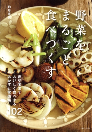 野菜をまるごと食べつくす 皮や茎までおいしく食べきるおかずと常備菜102