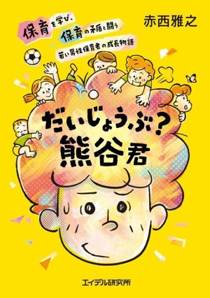 だいじょうぶ？熊谷君 保育を学び、保育の矛盾と闘う 若い男性保育者の成長物語