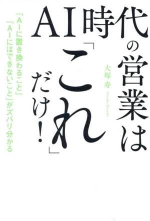 AI時代の営業は「これ」だけ！ 「AIに置き換わること」「AIにはできないこと」がズバリ分かる