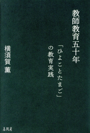 教師教育五十年 「ひよことたまご」の教育実践