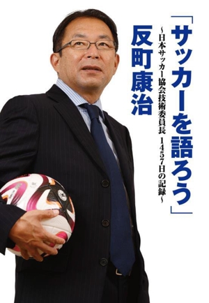 「サッカーを語ろう」 日本サッカー協会技術委員長1457日の記録