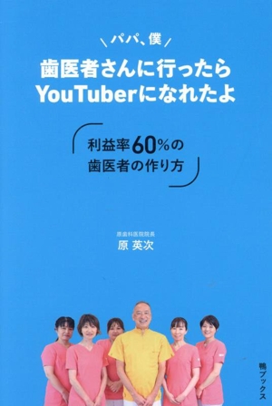 パパ、僕 歯医者さんに行ったらYouTuberになれたよ 利益率60%の歯医者の作り方