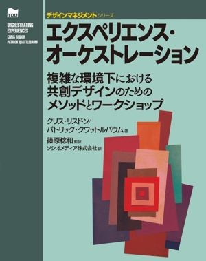 エクスペリエンス・オーケストレーション 複雑な環境下における共創デザインのためのメソッドとワークショップ デザインマネジメントシリーズ