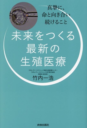 未来をつくる最新の生殖医療 真摯に命と向き合い続けること