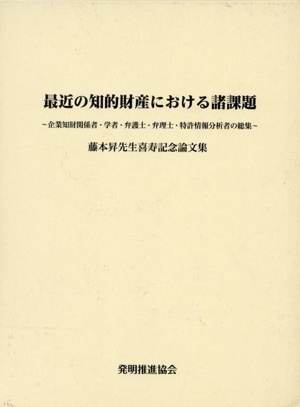 最近の知的財産における諸課題 企業知財関係者・学者・弁護士・弁理士・特許情報分析者の総集 藤本昇先生喜寿記念論文集