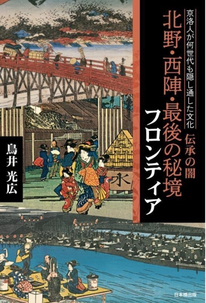 北野・西陣・最後の秘境 フロンティア 京洛人が何世代も隠し通した文化 伝承の闇