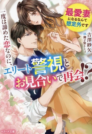 一度は諦めた恋なのに、エリート警視とお見合いで再会!? 最愛妻になるなんて想定外です ベリーズ文庫