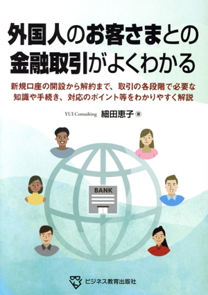 外国人のお客さまとの金融取引がよくわかる 新規口座の開設から解約まで、取引の各段階で必要な知識や手続き、対応のポイント等をわかりやすく解説