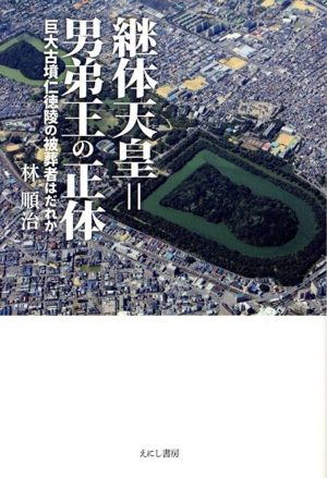 継体天皇=男弟王の正体 巨大古墳仁徳陵の被葬者はだれか