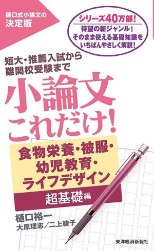 小論文これだけ！食物栄養・被服・幼児教育・ライフデザイン 超基礎編 短大・推薦入試から難関校受験まで 樋口式小論文の決定版