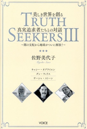 TRUTH SEEKERS 美しき世界を創る真実追求者たちとの対話(Ⅲ) 闇の支配から地球がついに解放！