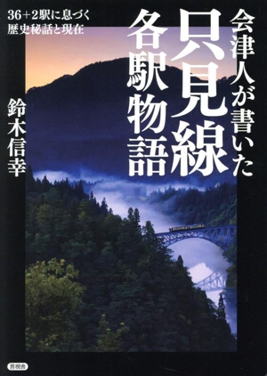 会津人が書いた 只見線各駅物語 36+2駅に息づく歴史秘話と現在