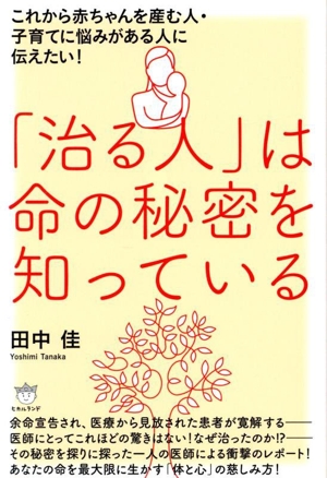 「治る人」は命の秘密を知っている これから赤ちゃんを産む人・子育てに悩みがある人に伝えたい！