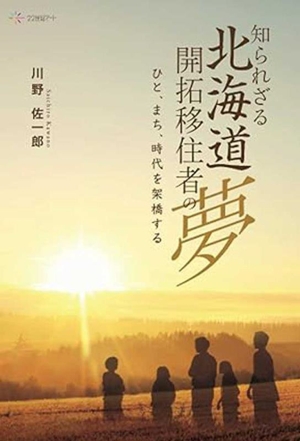 知られざる北海道 開拓移住者の夢 ひと、まち、時代を架橋する