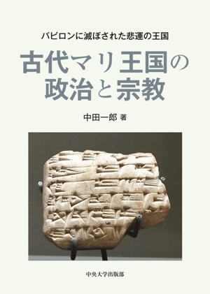 古代マリ王国の政治と宗教 バビロンに滅ぼされた悲運の王国 中央大学学術図書