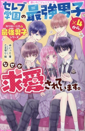 セレブ学園の最強男子×4から、なぜか求愛されています。 取り扱い注意・最強男子シリーズ 野いちごジュニア文庫