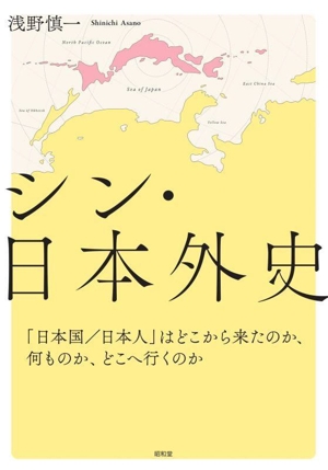 シン・日本外史 「日本国/日本人」はどこから来たのか、何ものか、どこへ行くのか