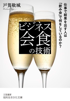 ビジネス会食の技術 仕事で結果を出す人は「飲み会」で何をしているのか？ 知的生きかた文庫