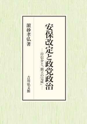 安保改定と政党政治 岸信介と「独立の完成」