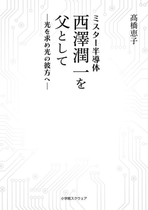 ミスター半導体 西澤潤一を父として 光を求め光の彼方へ